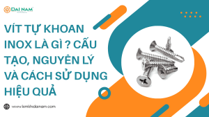 Vít tự khoan inox là gì ? Cấu tạo, nguyên lý và cách sử dụng hiệu quả