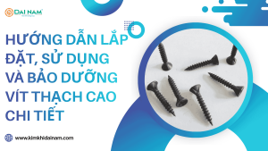Hướng dẫn lắp đặt, sử dụng và bảo dưỡng vít thạch cao chi tiết